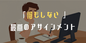何もしない 最高のアサインメント