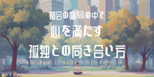 都会の喧騒の中で心を満たす孤独との向き合い方