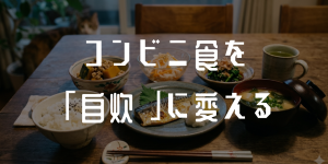 コンビニ食を自炊に変える