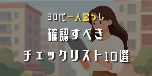 30代一人暮らし 確認すべきチェックリスト10選